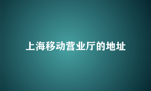 上海移动营业厅的地址