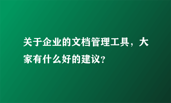 关于企业的文档管理工具，大家有什么好的建议？