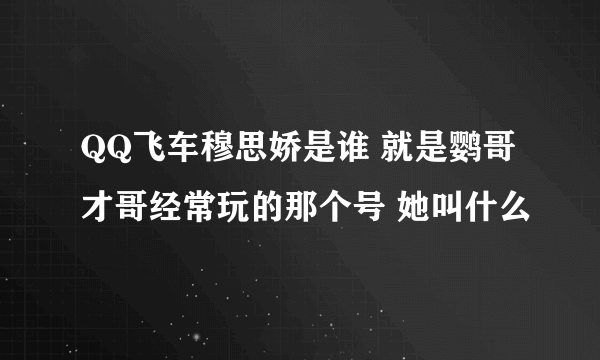 QQ飞车穆思娇是谁 就是鹦哥才哥经常玩的那个号 她叫什么