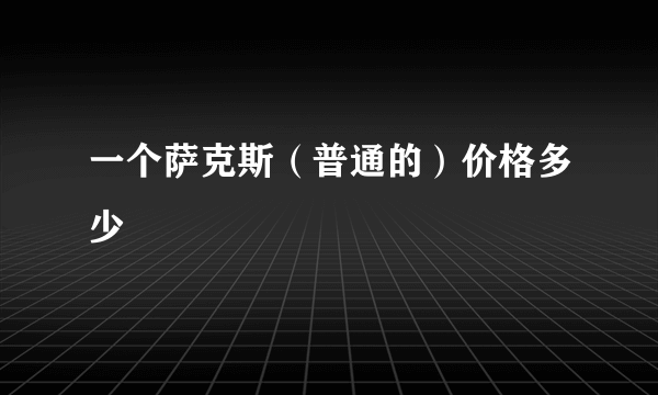 一个萨克斯（普通的）价格多少