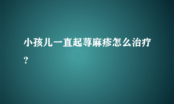 小孩儿一直起荨麻疹怎么治疗？