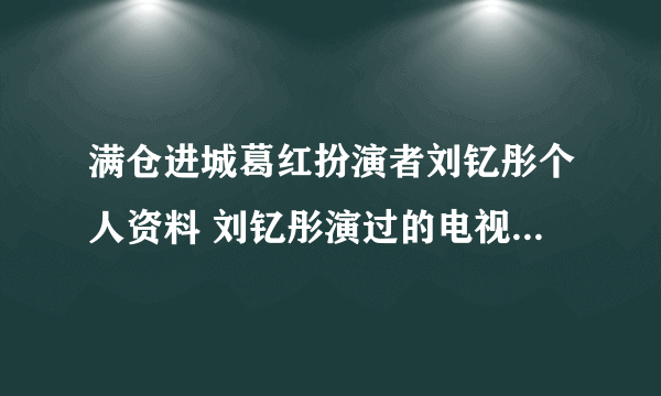 满仓进城葛红扮演者刘钇彤个人资料 刘钇彤演过的电视剧有哪些