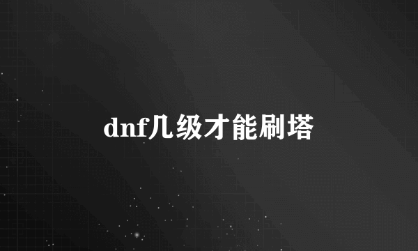 dnf几级才能刷塔