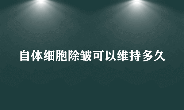 自体细胞除皱可以维持多久