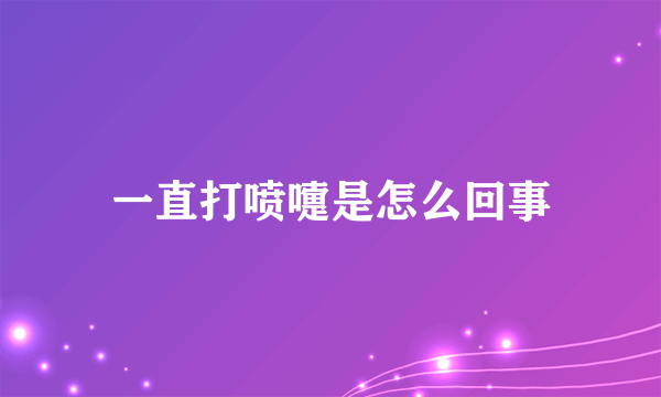 一直打喷嚏是怎么回事