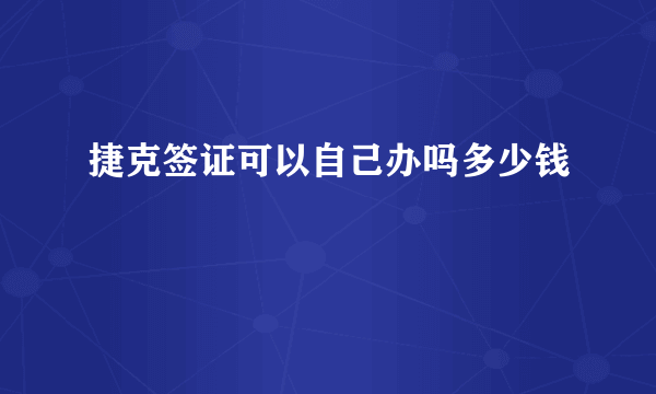 捷克签证可以自己办吗多少钱