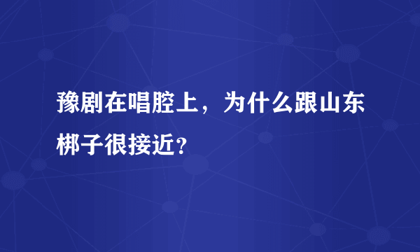 豫剧在唱腔上，为什么跟山东梆子很接近？