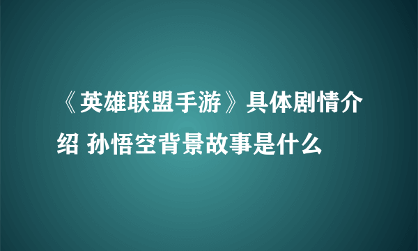 《英雄联盟手游》具体剧情介绍 孙悟空背景故事是什么