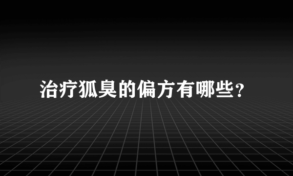 治疗狐臭的偏方有哪些？