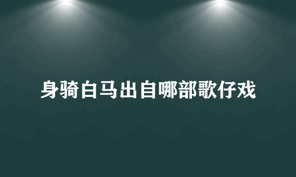 身骑白马出自哪部歌仔戏