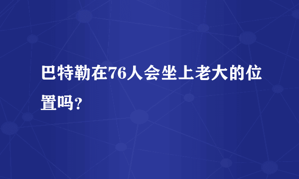 巴特勒在76人会坐上老大的位置吗？