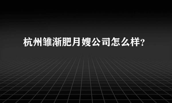 杭州雏渐肥月嫂公司怎么样？