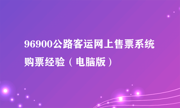 96900公路客运网上售票系统购票经验（电脑版）