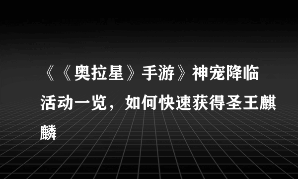 《《奥拉星》手游》神宠降临活动一览，如何快速获得圣王麒麟