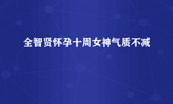 全智贤怀孕十周女神气质不减