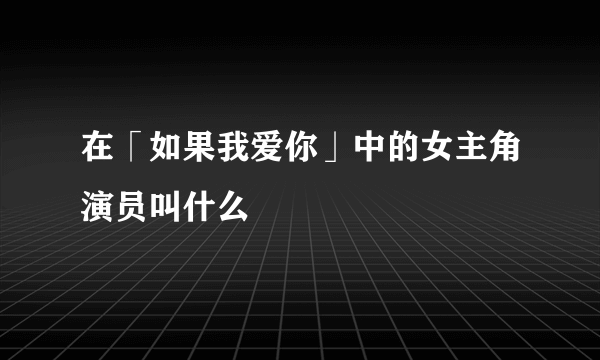 在「如果我爱你」中的女主角演员叫什么