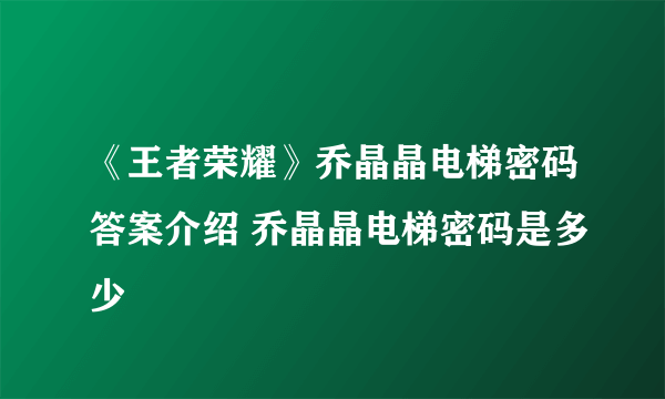 《王者荣耀》乔晶晶电梯密码答案介绍 乔晶晶电梯密码是多少