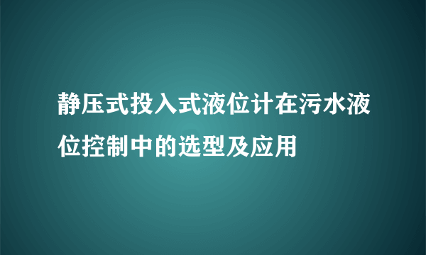 静压式投入式液位计在污水液位控制中的选型及应用