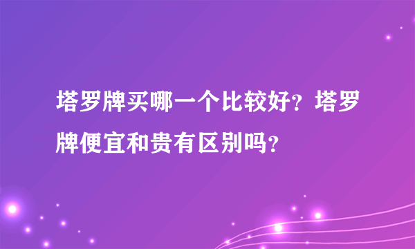 塔罗牌买哪一个比较好？塔罗牌便宜和贵有区别吗？