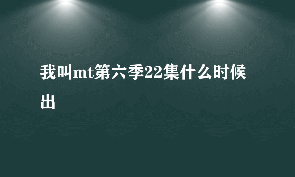 我叫mt第六季22集什么时候出