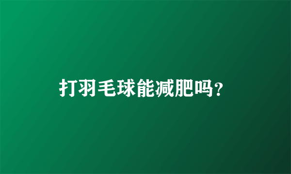 打羽毛球能减肥吗？