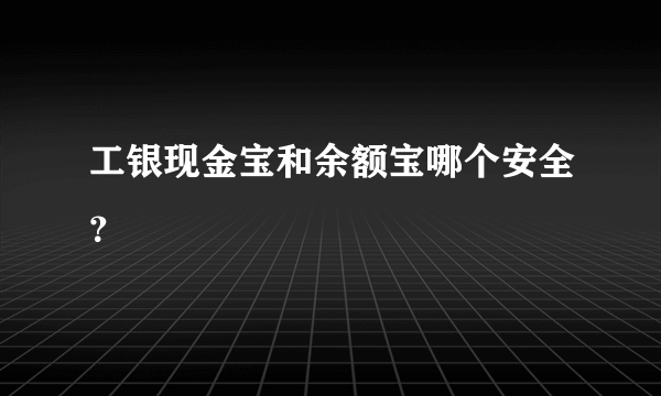 工银现金宝和余额宝哪个安全？