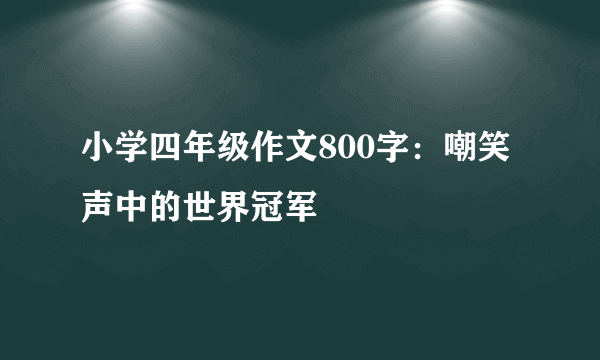 小学四年级作文800字：嘲笑声中的世界冠军