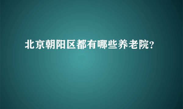 北京朝阳区都有哪些养老院？