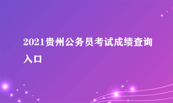 2021贵州公务员考试成绩查询入口