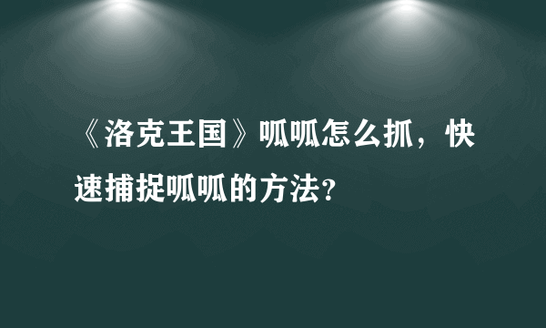 《洛克王国》呱呱怎么抓，快速捕捉呱呱的方法？