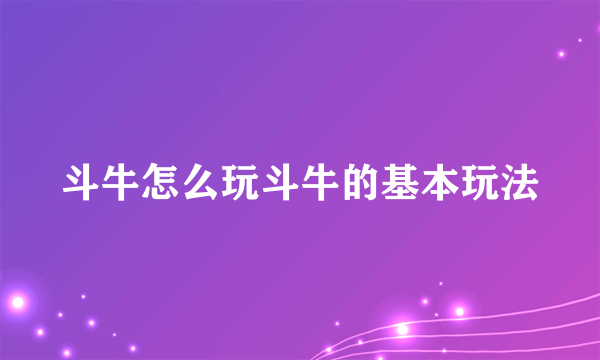 斗牛怎么玩斗牛的基本玩法