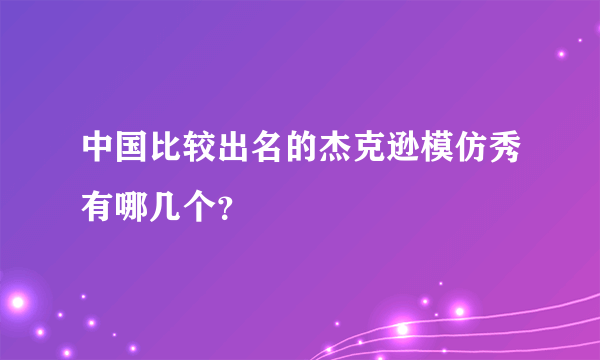 中国比较出名的杰克逊模仿秀有哪几个？