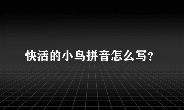 快活的小鸟拼音怎么写？