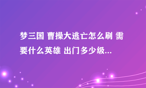 梦三国 曹操大逃亡怎么刷 需要什么英雄 出门多少级 出什么装备