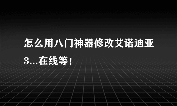 怎么用八门神器修改艾诺迪亚3...在线等！