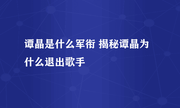 谭晶是什么军衔 揭秘谭晶为什么退出歌手