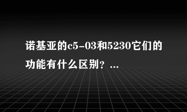 诺基亚的c5-03和5230它们的功能有什么区别？急求！谢谢