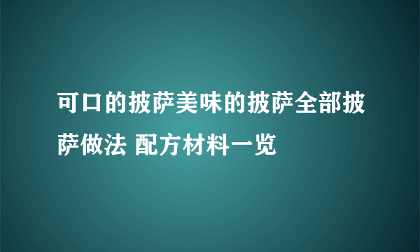 可口的披萨美味的披萨全部披萨做法 配方材料一览