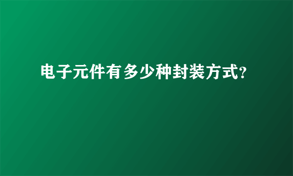 电子元件有多少种封装方式？