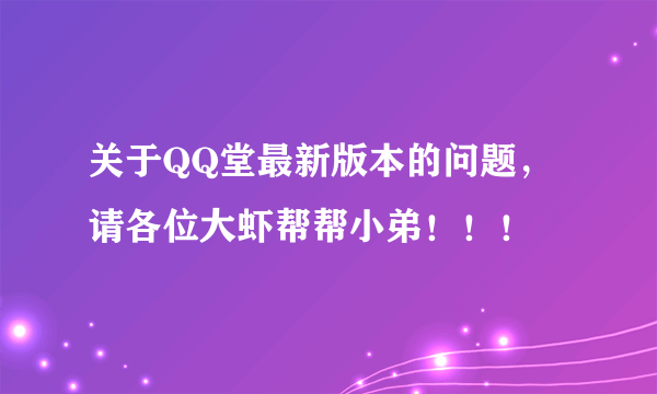 关于QQ堂最新版本的问题，请各位大虾帮帮小弟！！！