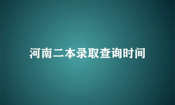 河南二本录取查询时间