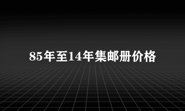 85年至14年集邮册价格