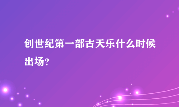 创世纪第一部古天乐什么时候出场？