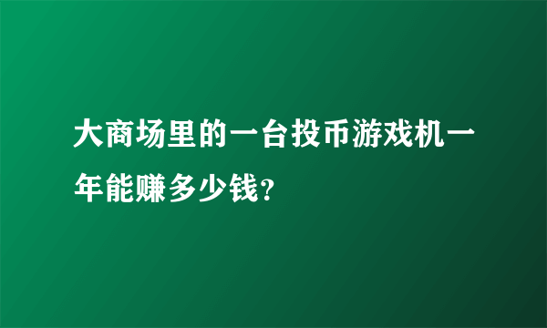 大商场里的一台投币游戏机一年能赚多少钱？