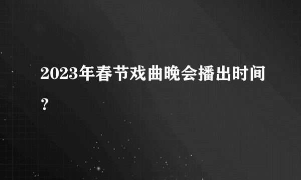 2023年春节戏曲晚会播出时间？