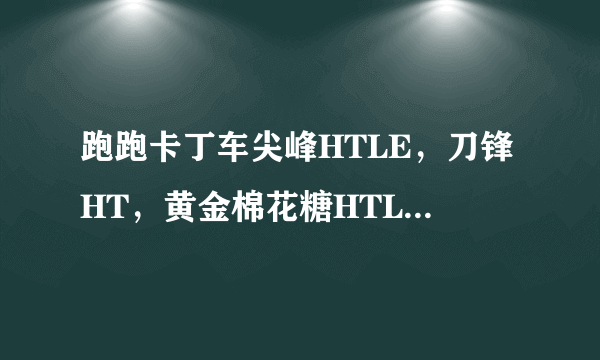 跑跑卡丁车尖峰HTLE，刀锋HT，黄金棉花糖HTLE哪个好？