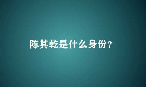 陈其乾是什么身份？