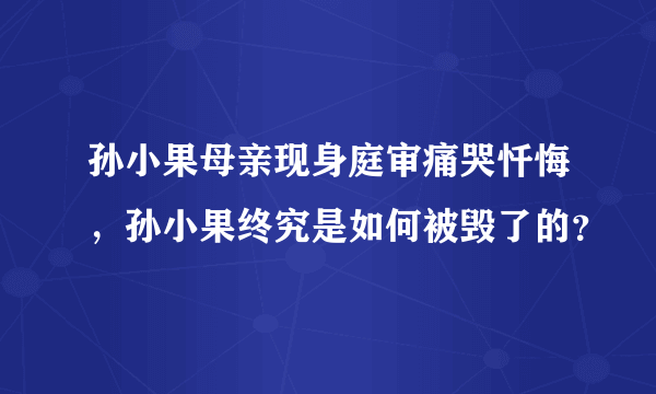 孙小果母亲现身庭审痛哭忏悔，孙小果终究是如何被毁了的？