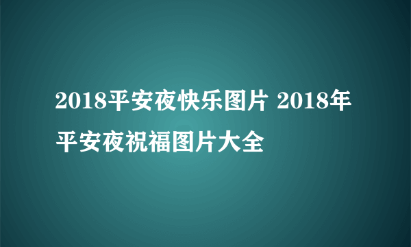 2018平安夜快乐图片 2018年平安夜祝福图片大全