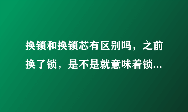 换锁和换锁芯有区别吗，之前换了锁，是不是就意味着锁芯也换了呢？